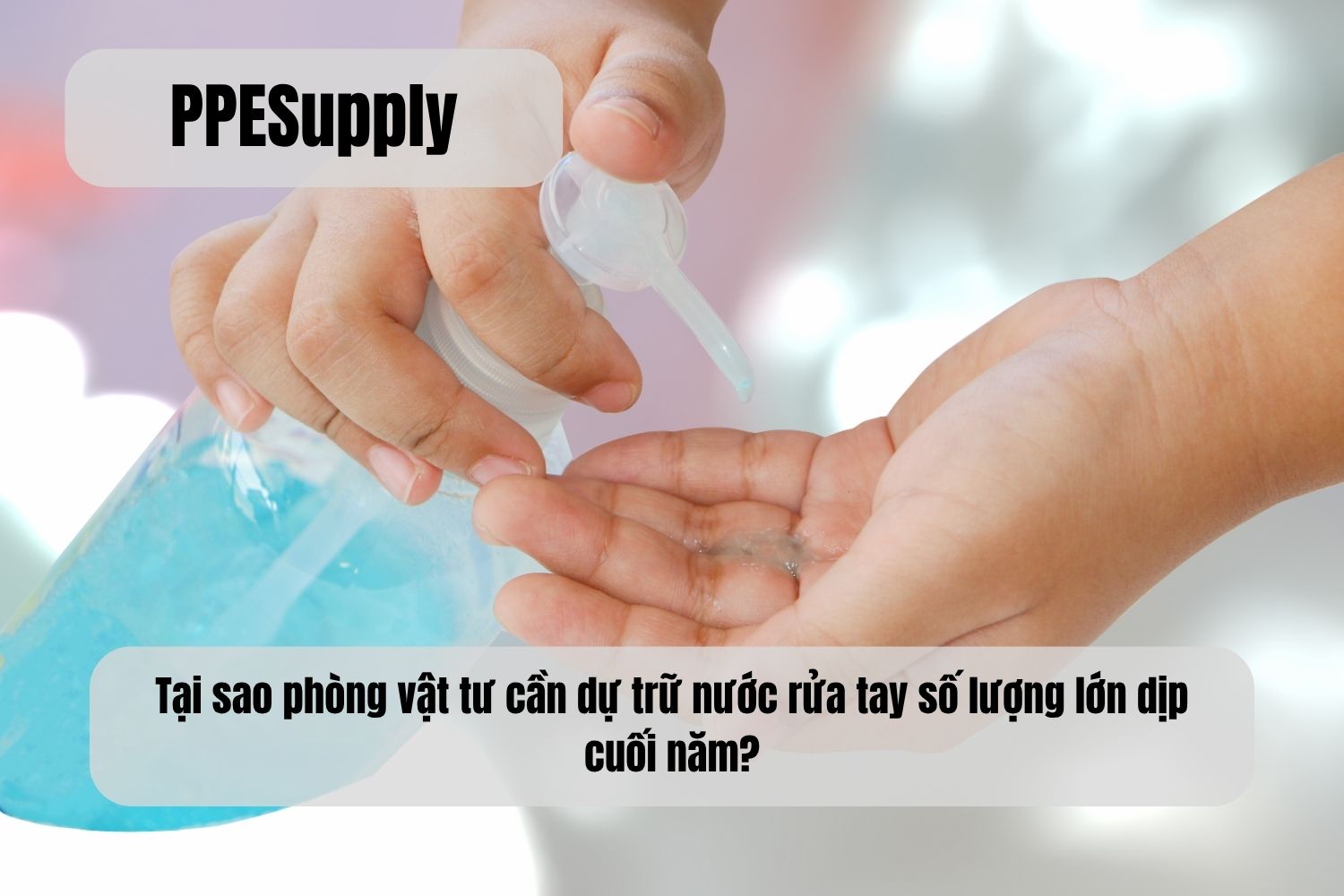 Tại sao phòng vật tư cần dự trữ nước rửa tay số lượng lớn dịp cuối năm?