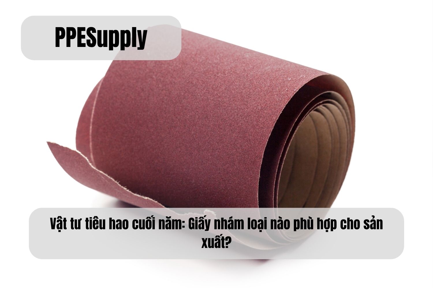 Vật tư tiêu hao cuối năm: Giấy nhám loại nào phù hợp cho sản xuất?