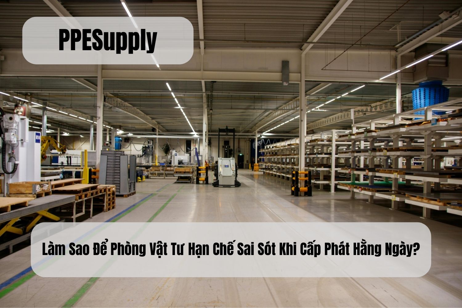 Làm Sao Để Phòng Vật Tư Hạn Chế Sai Sót Khi Cấp Phát Hằng Ngày?