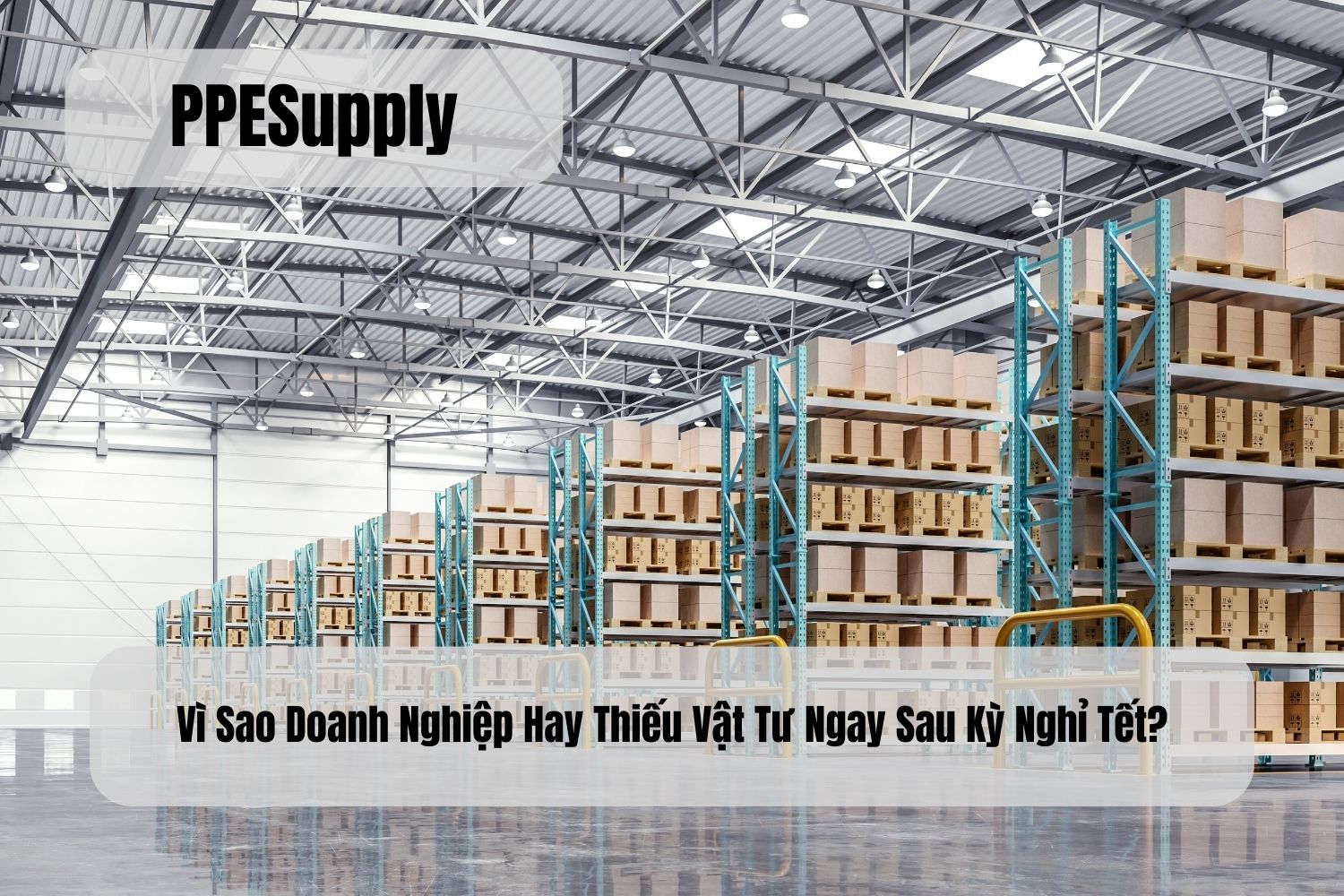 Vì Sao Doanh Nghiệp Hay Thiếu Vật Tư Ngay Sau Kỳ Nghỉ Tết?