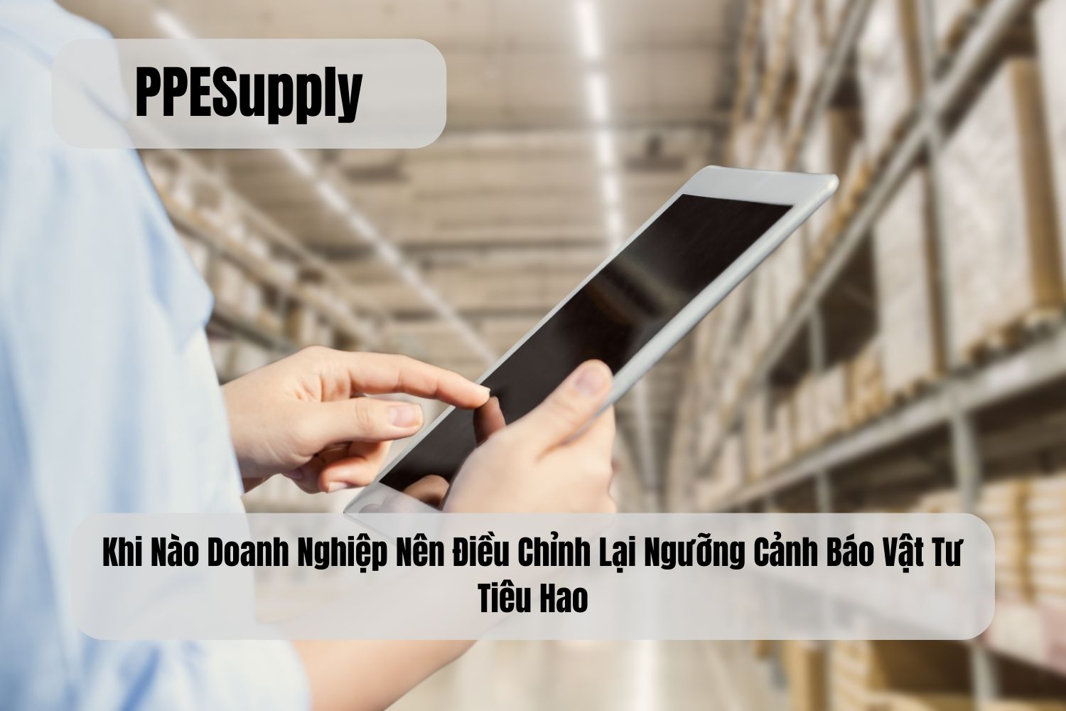 Khi Nào Doanh Nghiệp Nên Điều Chỉnh Lại Ngưỡng Cảnh Báo Vật Tư Tiêu Hao