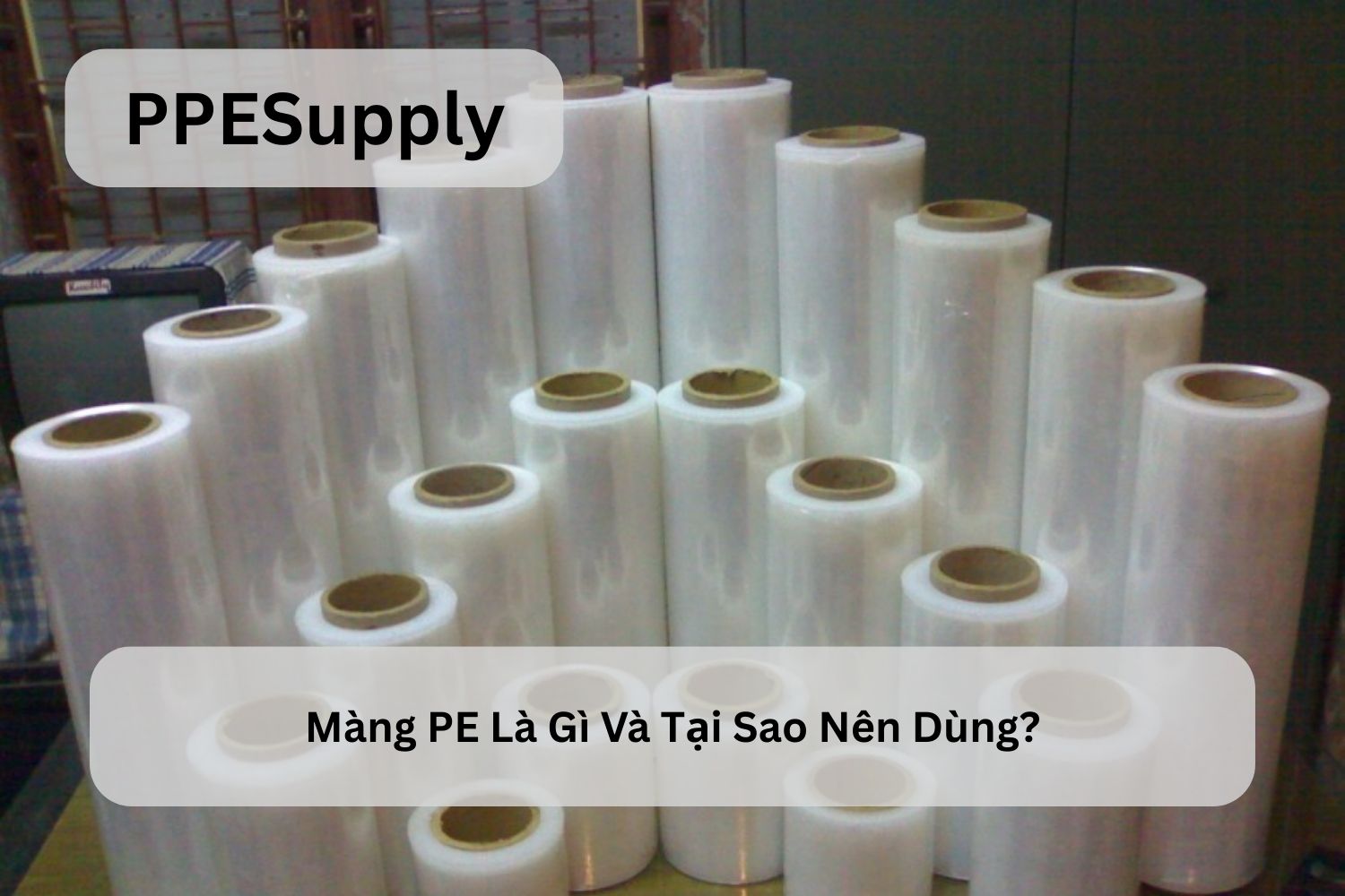 Màng PE Là Gì Và Tại Sao Nên Dùng Cho Doanh Nghiệp?