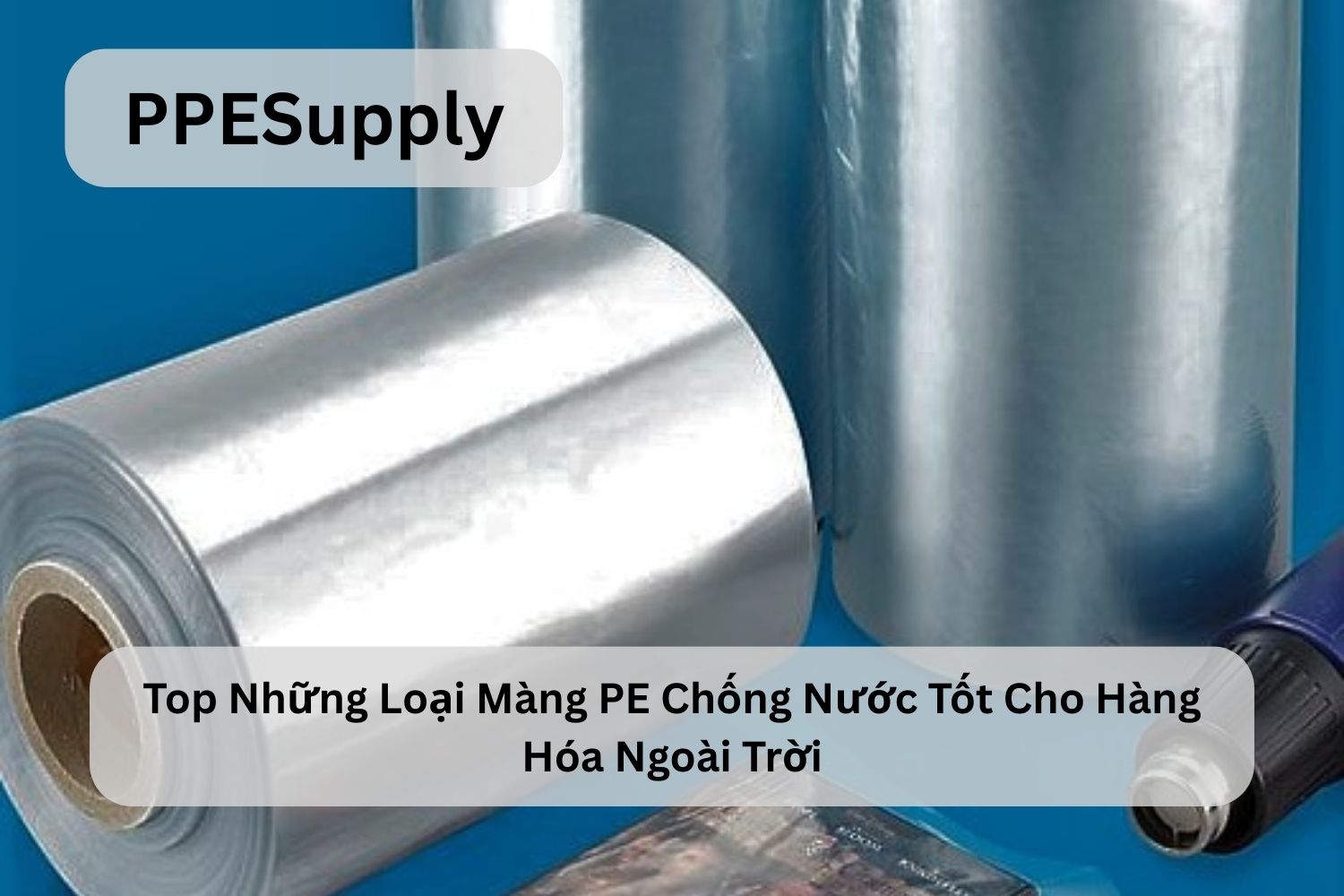 Top Những Loại Màng PE Chống Nước Tốt Cho Hàng Hóa Ngoài Trời