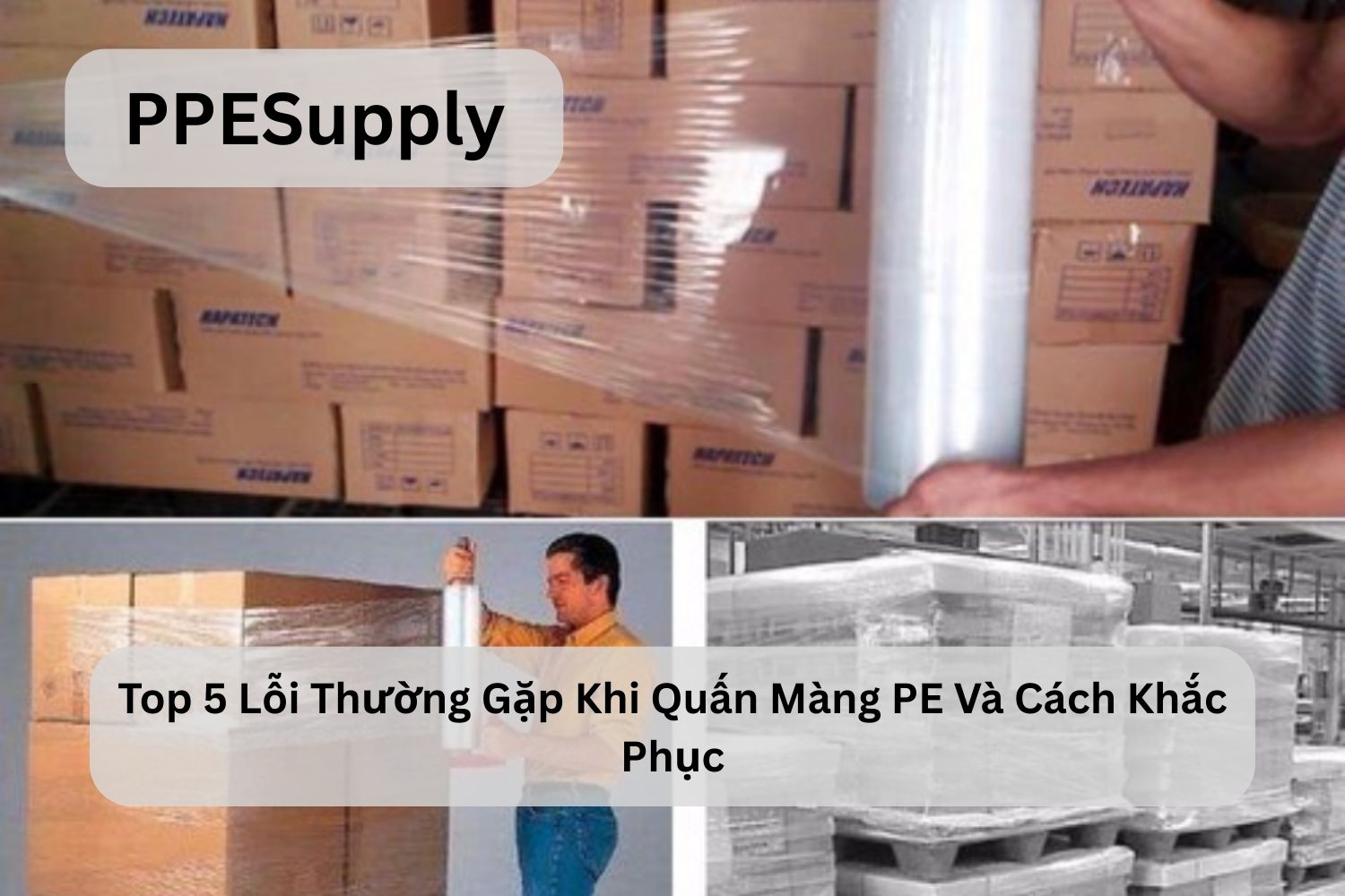Top 5 Lỗi Thường Gặp Khi Quấn Màng PE Và Cách Khắc Phục