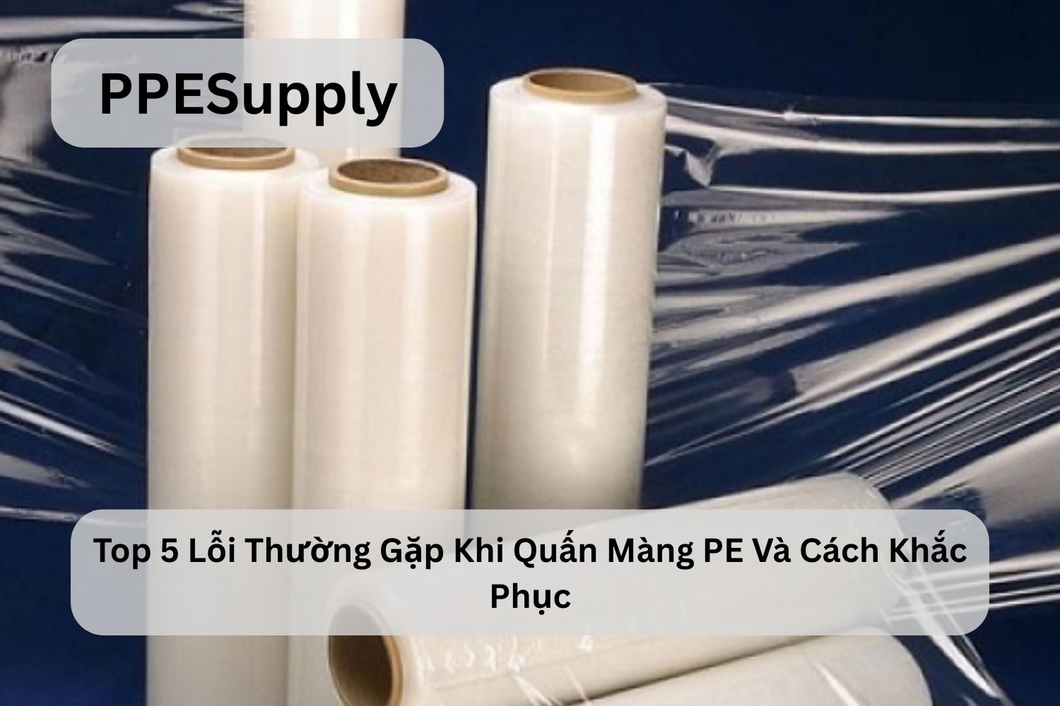 Top 5 Lỗi Thường Gặp Khi Quấn Màng PE Và Cách Khắc Phục