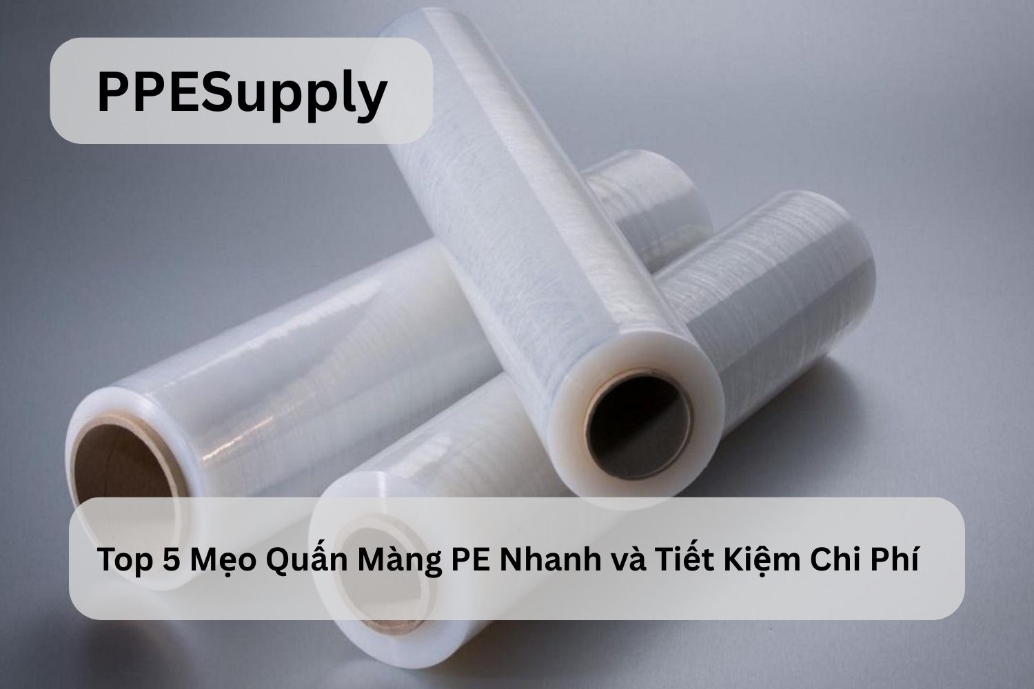 Top 5 Mẹo Quấn Màng PE Nhanh và Tiết Kiệm Chi Phí