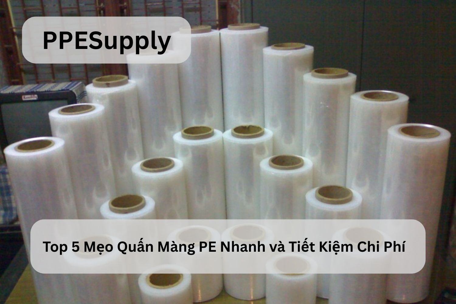 Top 5 Mẹo Quấn Màng PE Nhanh và Tiết Kiệm Chi Phí