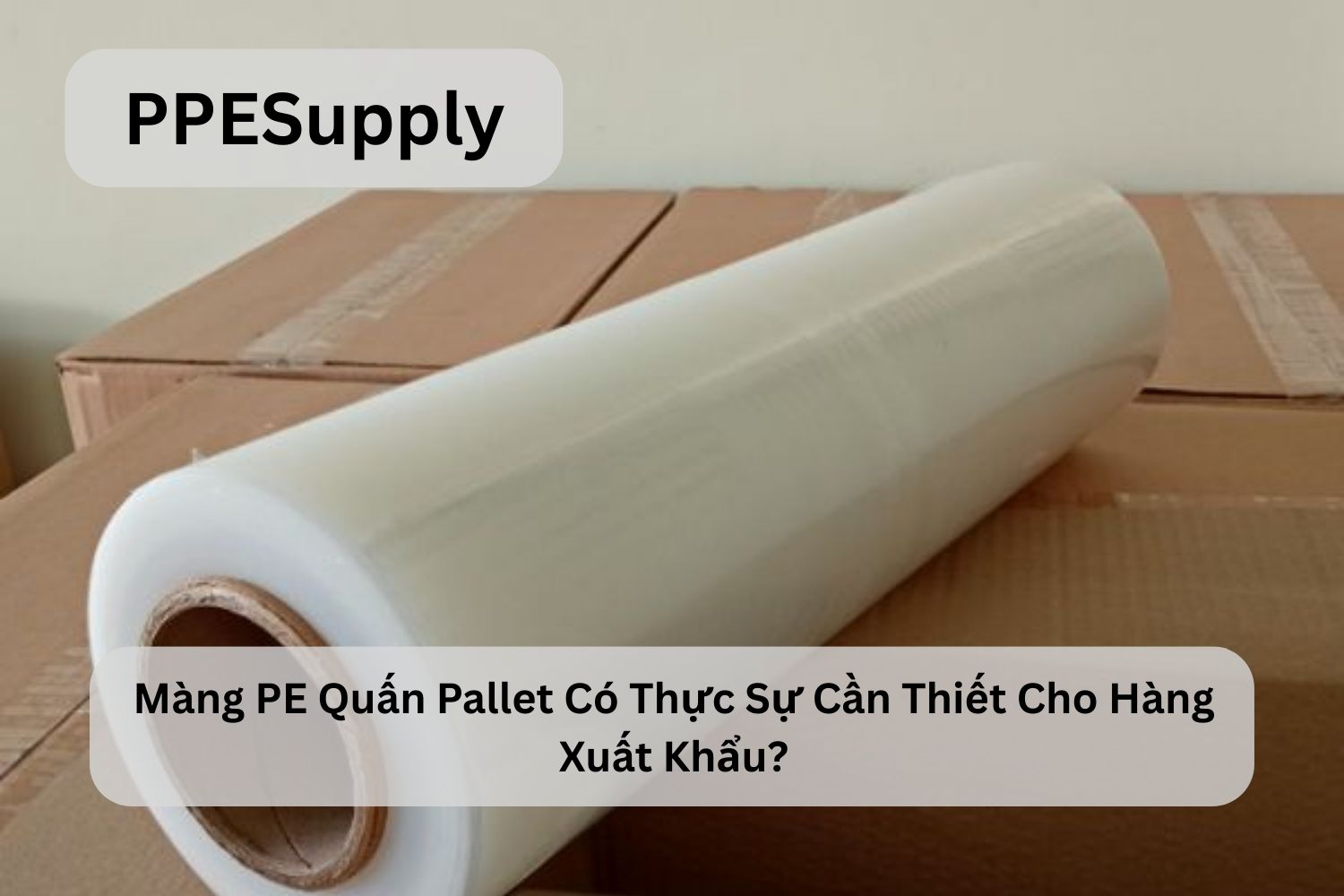 Màng PE Quấn Pallet Có Thực Sự Cần Thiết Cho Hàng Xuất Khẩu?