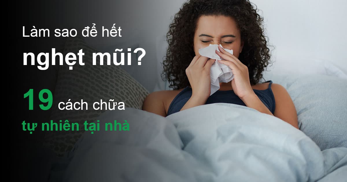 19 cách trị nghẹt mũi tự nhiên, đơn giản và nhanh nhất tại nhà