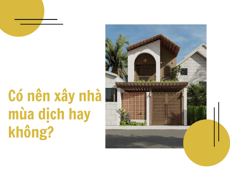 Có nên xây nhà mùa dịch hay không?