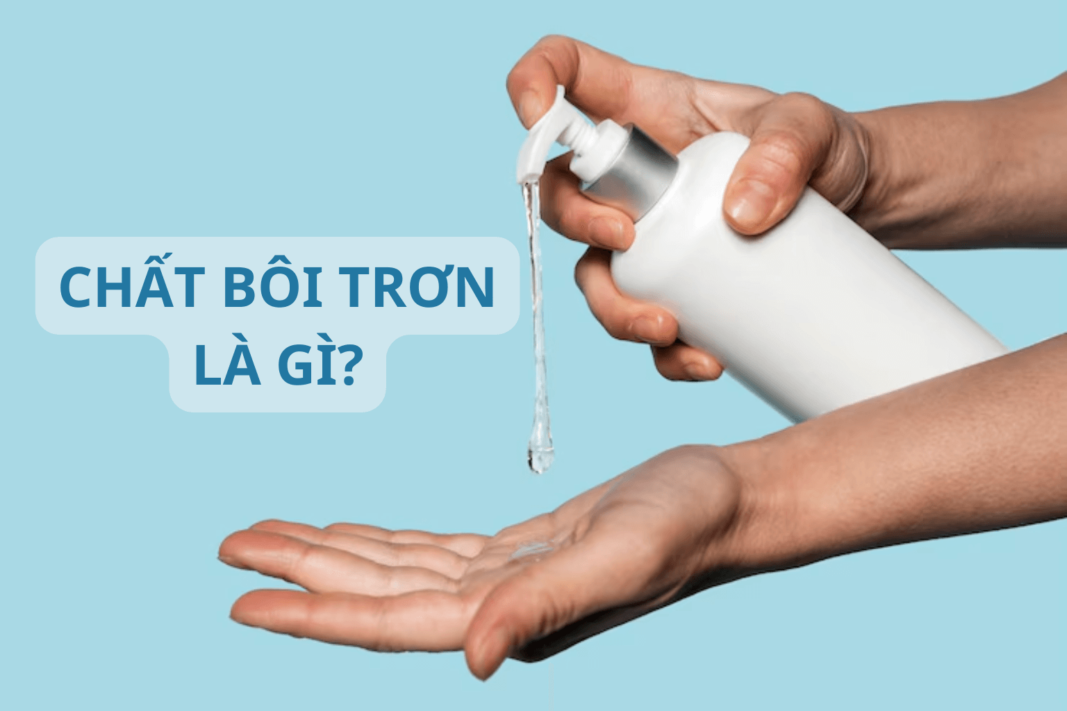 Chất bôi trơn là gì? Công dụng của chất bôi trơn khi quan hệ