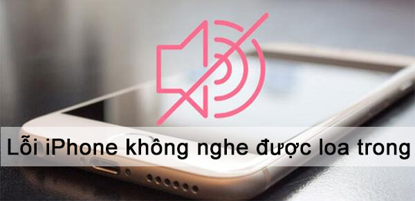 Cách khắc phục tình trạng iPhone không nghe được loa trong hiệu quả