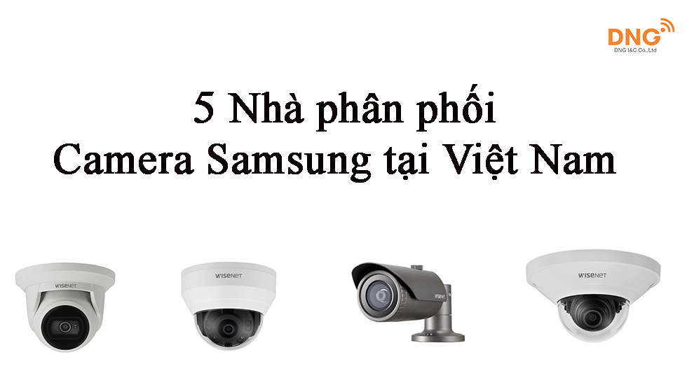 Thông tin 5 nhà phân phối Camera Samsung tại Việt Nam