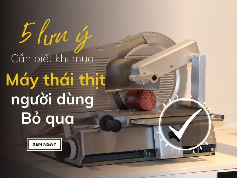 5 lưu ý cần biết khi mua máy thái thịt