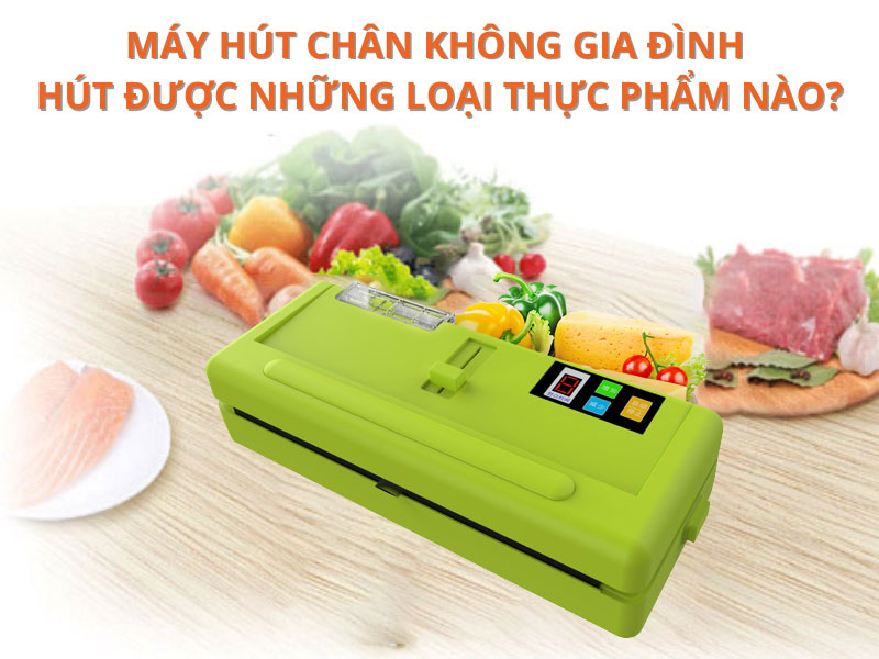 Máy hút chân không hút được những thực phẩm nào