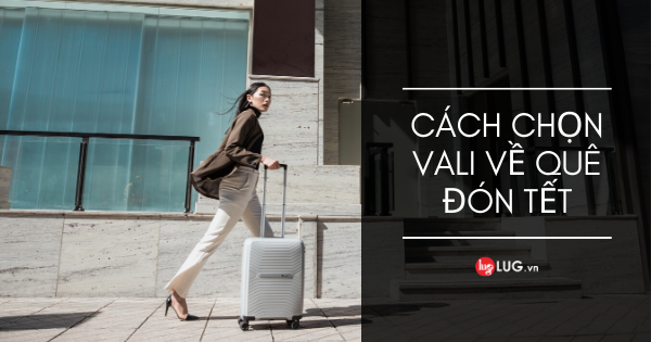 Cách Chọn Vali Kéo Chất Lượng Về Quê Đón Tết