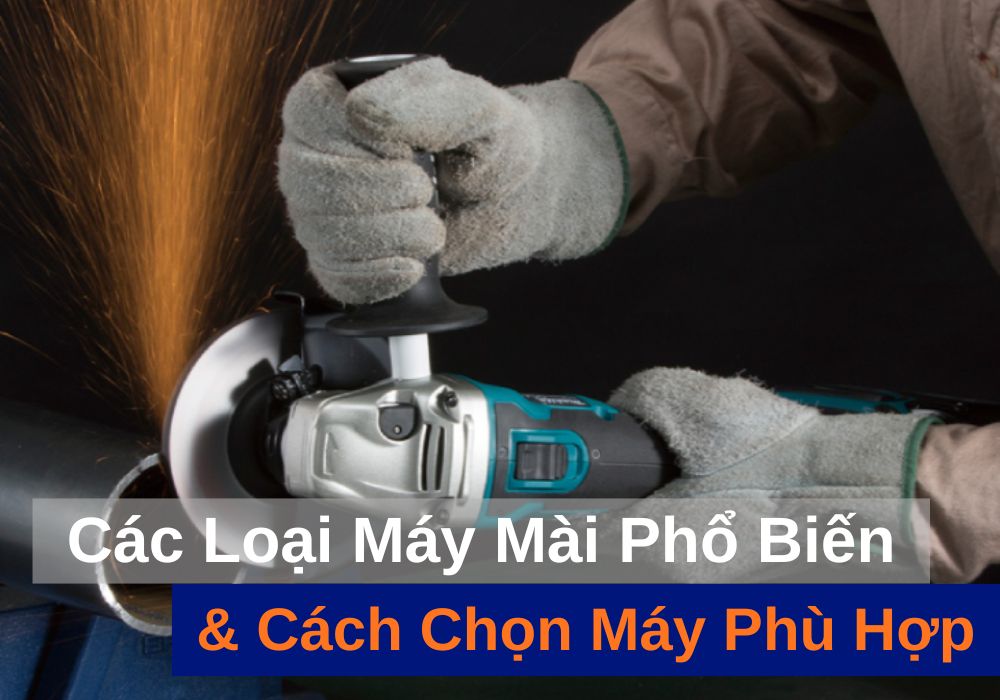 Các loại máy mài phổ biến hiện nay và cách chọn máy mài phù hợp