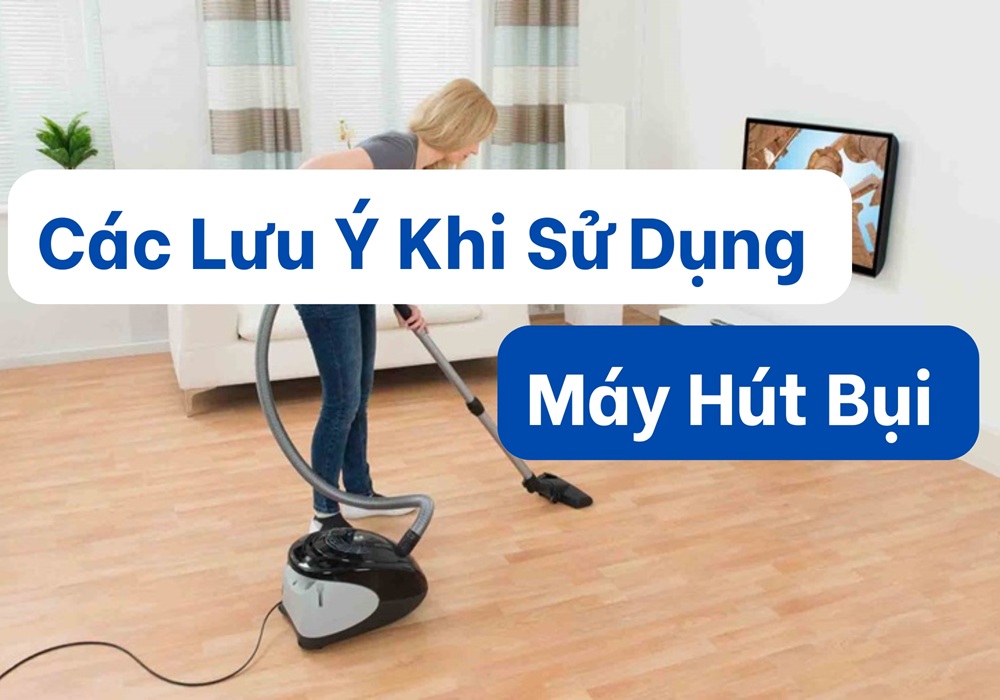 các lưu ý khi sử dụng máy hút bụi