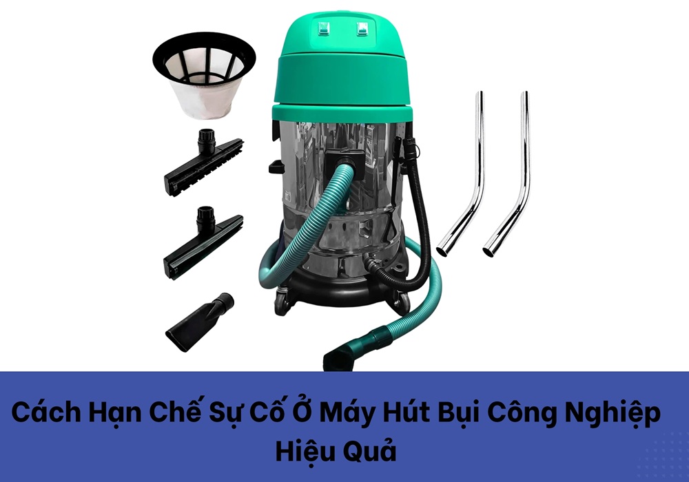 Những hạn chế sự cố ở máy hút bụi công nghiệp hiệu quả