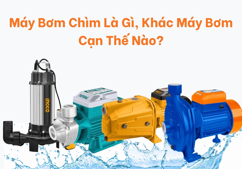 Máy bơm chìm là gì, khác máy bơm cạn thế nào?