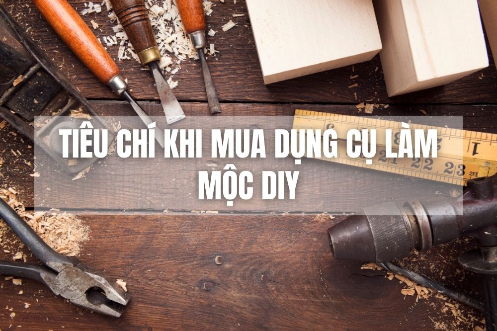 Tiêu chí khi lựa chọn mua dụng cụ làm mộc DIY
