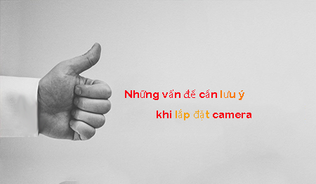 Những vấn đề cần lưu ý khi lắp đặt camera Những vấn đề cần lưu ý khi lắp đặt camera