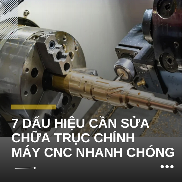7 Dấu hiệu cần sửa chữa trục chính máy CNC nhanh chóng