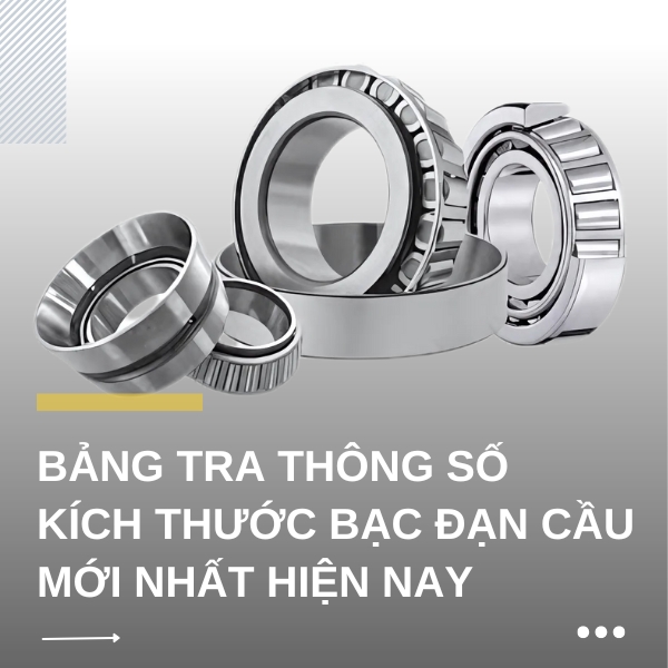 Bảng tra kích thước - thông số bạc đạn cầu mới nhất hiện nay