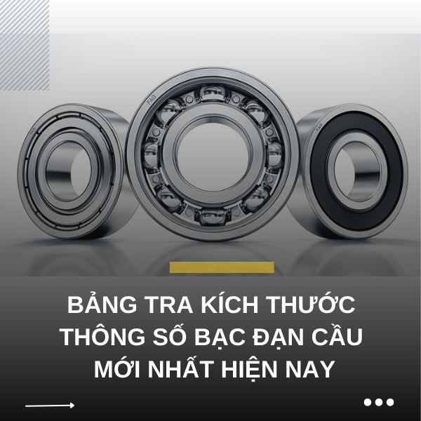 Bảng tra kích thước - thông số bạc đạn cầu mới nhất hiện nay