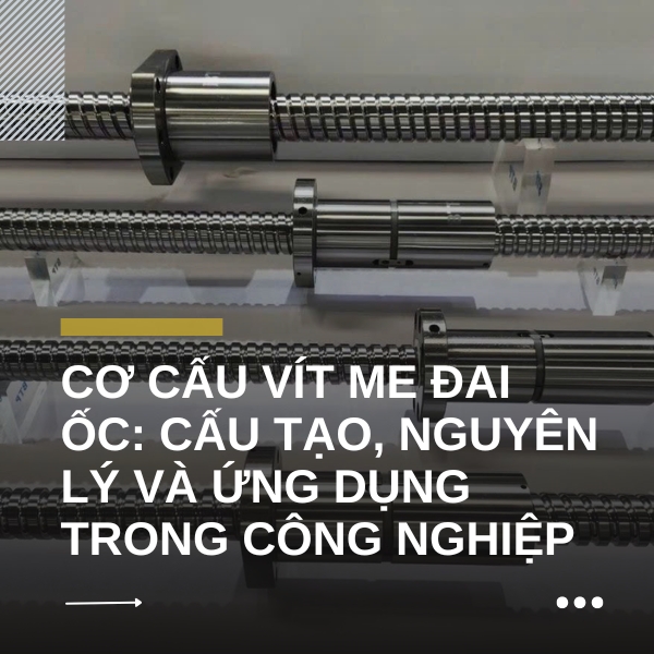 Cơ cấu vít me đai ốc: Cấu tạo, nguyên lý và ứng dụng trong công nghiệp