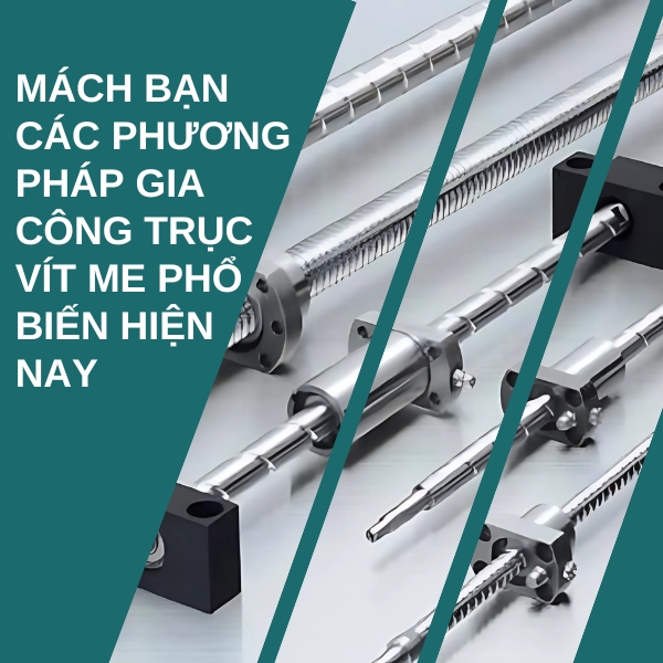 Mách bạn các phương pháp gia công trục vít me phổ biến hiện nay