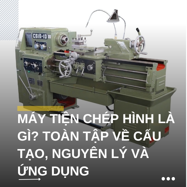 Máy tiện chép hình là gì? Toàn tập về cấu tạo, nguyên lý và ứng dụng