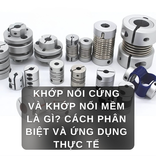 KHỚP NỐI CỨNG VÀ KHỚP NỐI MỀM LÀ GÌ? CÁCH PHÂN BIỆT VÀ ỨNG DỤNG THỰC TẾ