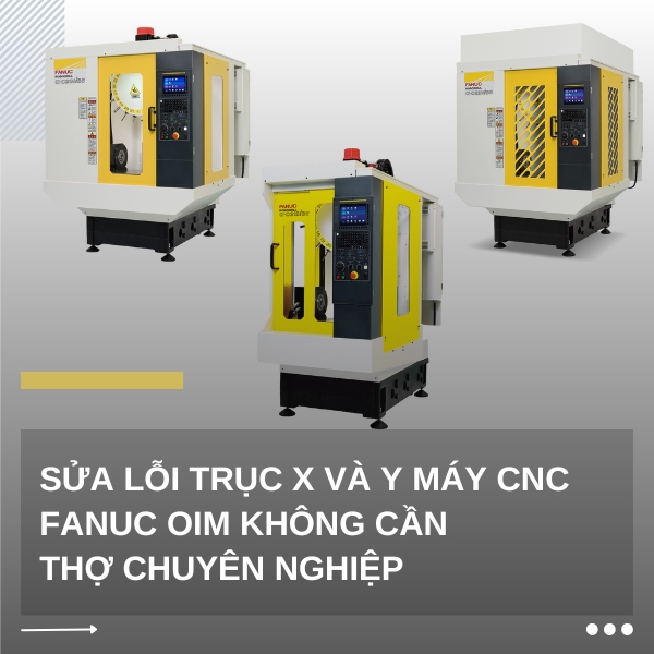 Sửa lỗi trục X và Y máy CNC FANUC OIM không cần thợ chuyên nghiệp