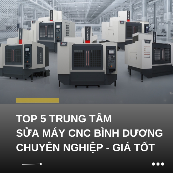 TOP 5 Trung tâm sửa máy CNC Bình Dương chuyên nghiệp & giá tốt