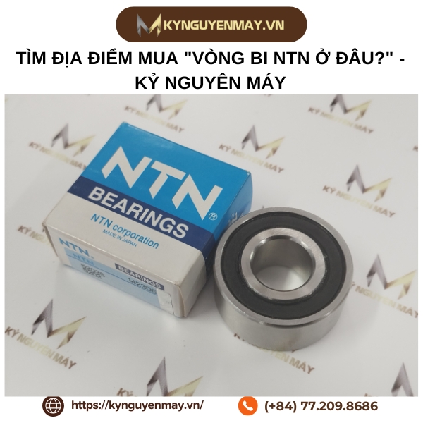 Tìm địa điểm mua 'vòng bi NTN ở đâu?' - Kỷ Nguyên Máy