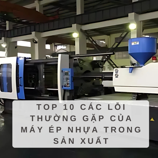 Top 10 Các Lỗi Thường Gặp Của Máy Ép Nhựa Trong Sản Xuất