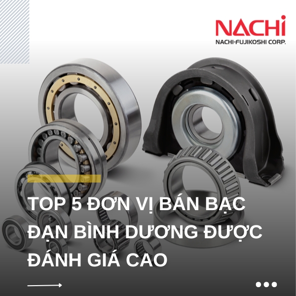 top 5 đơn vị bán bạc đạn NACHI tại Bình Dương được đánh giá cao