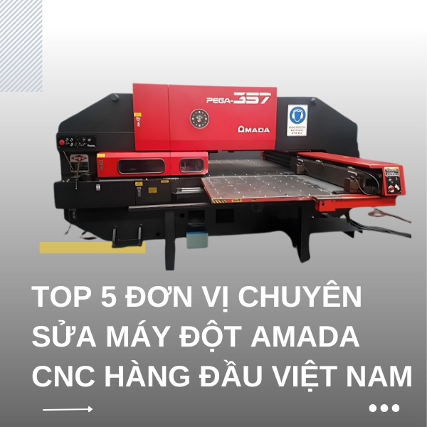 Top 5 đơn vị chuyên sửa chữa máy đột AMADA CNC uy tín hàng đầu Việt Nam