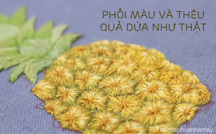 Hướng dẫn phối màu và dùng mũi đâm xô thêu quả dứa như thật