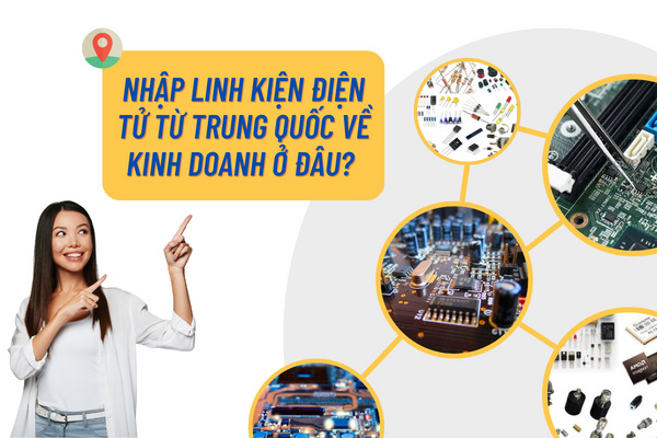 Nhập linh kiện điện tử từ Trung Quốc về kinh doanh ở đâu?