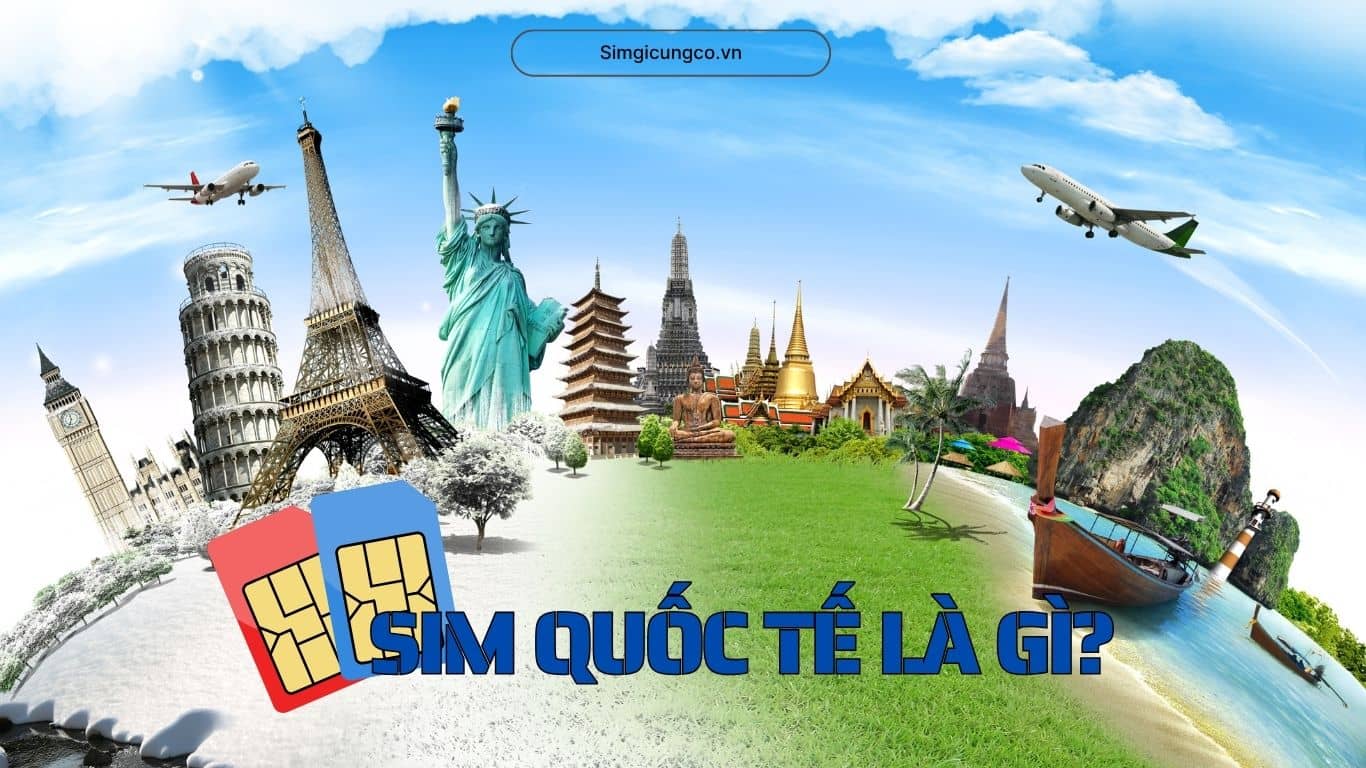 SIM Quốc Tế Là Gì? Phân Biệt SIM Chuyển Vùng Quốc Tế & Cách Đăng Ký Tại Simgicungco.vn