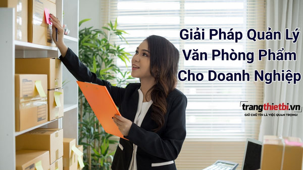 Giải pháp quản lý văn phòng phẩm tối ưu chi phí vận hành cho doanh nghiệp