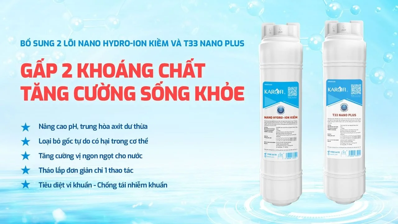 Tăng cường thêm lõi T33 Nano Plus và Nano Hydro-ION Kiềm gấp đôi khoáng chất