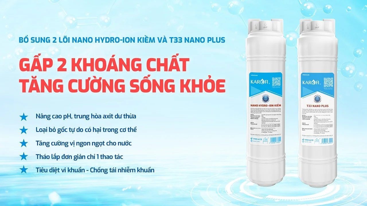 Tăng cường thêm lõi T33 Nano Plus và Nano Hydro-ION Kiềm gấp đôi khoáng chất