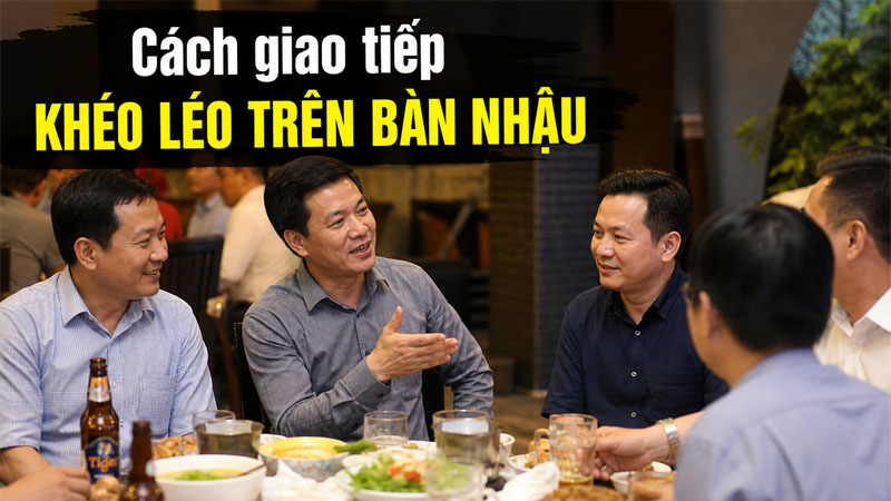 Cách giao tiếp khéo léo trên bàn nhậu