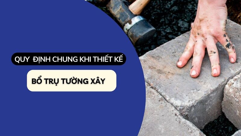 Quy định chung khi thiết kế và xây dựng bổ trụ tường xây