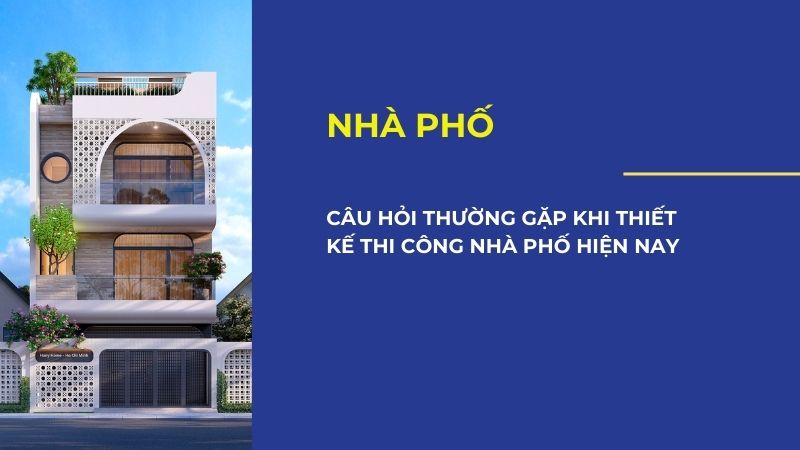 Câu hỏi thường gặp khi thiết kế thi công nhà phố hiện nay