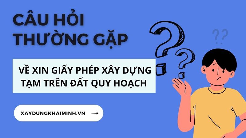Câu hỏi thường gặp về xin giấy phép xây dựng tạm trên đất quy hoạch