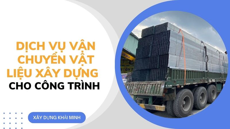 Dịch vụ vận chuyển vật liệu xây dựng (cát, đá, sắt thép, hàng chuyên dụng) cho công trình xây dựng